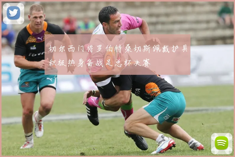 切尔西门将罗伯特桑切斯佩戴护具积极热身备战足总杯决赛