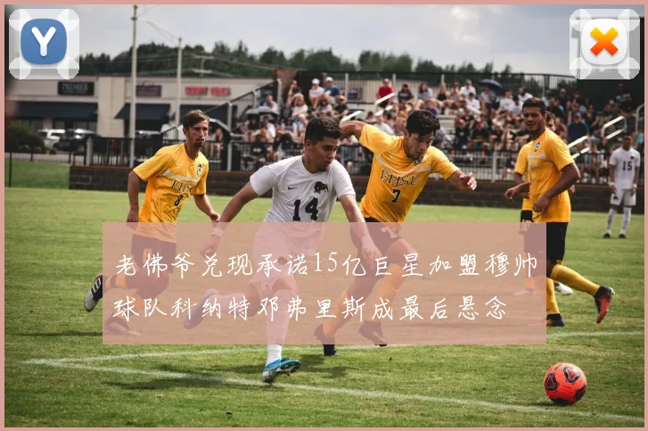 老佛爷兑现承诺15亿巨星加盟穆帅球队科纳特邓弗里斯成最后悬念