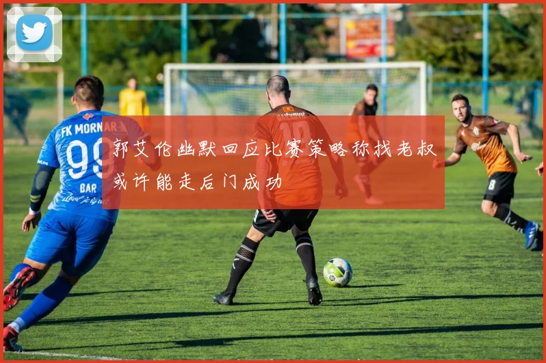 郭艾伦幽默回应比赛策略称找老叔或许能走后门成功