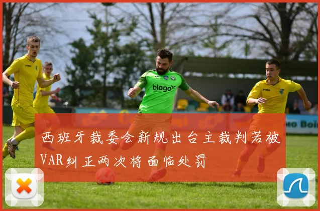 西班牙裁委会新规出台主裁判若被VAR纠正两次将面临处罚
