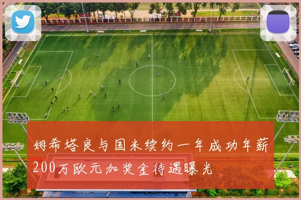 姆希塔良与国米续约一年成功年薪200万欧元加奖金待遇曝光