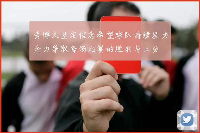 黄博文坚定信念希望球队持续发力全力争取每场比赛的胜利与三分