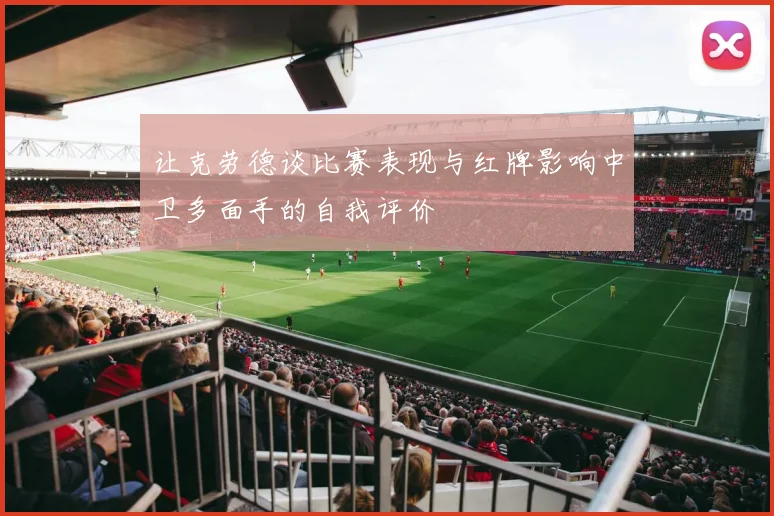 让克劳德谈比赛表现与红牌影响中卫多面手的自我评价